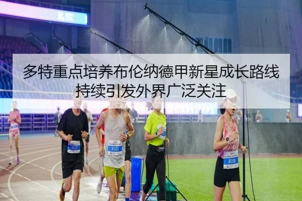 多特重点培养布伦纳德甲新星成长路线持续引发外界广泛关注