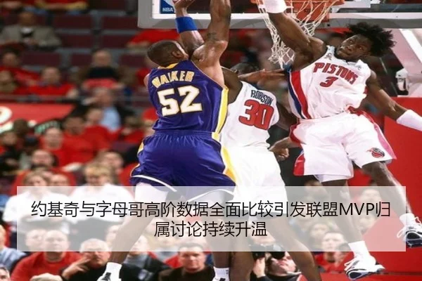 约基奇与字母哥高阶数据全面比较引发联盟MVP归属讨论持续升温