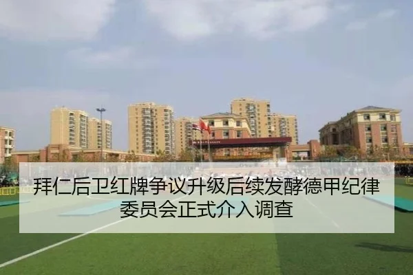 拜仁后卫红牌争议升级后续发酵德甲纪律委员会正式介入调查