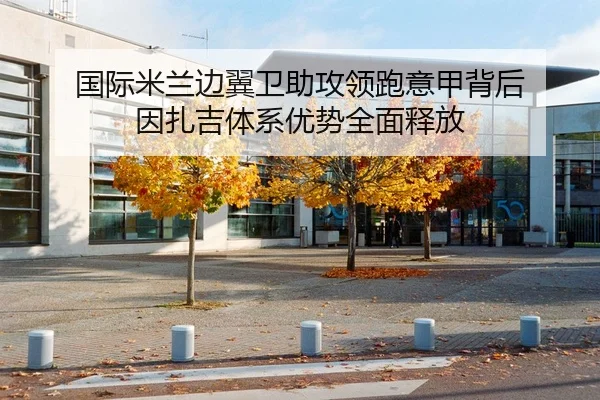 国际米兰边翼卫助攻领跑意甲背后 因扎吉体系优势全面释放